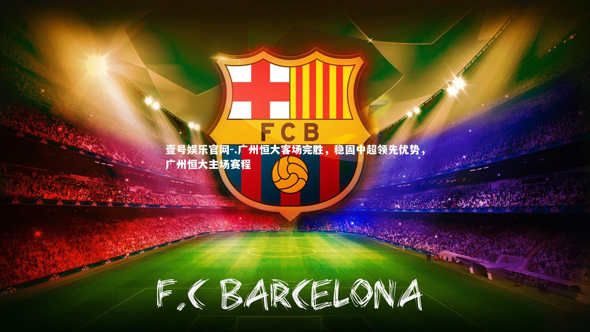 壹号娱乐官网-.广州恒大客场完胜，稳固中超领先优势，广州恒大主场赛程