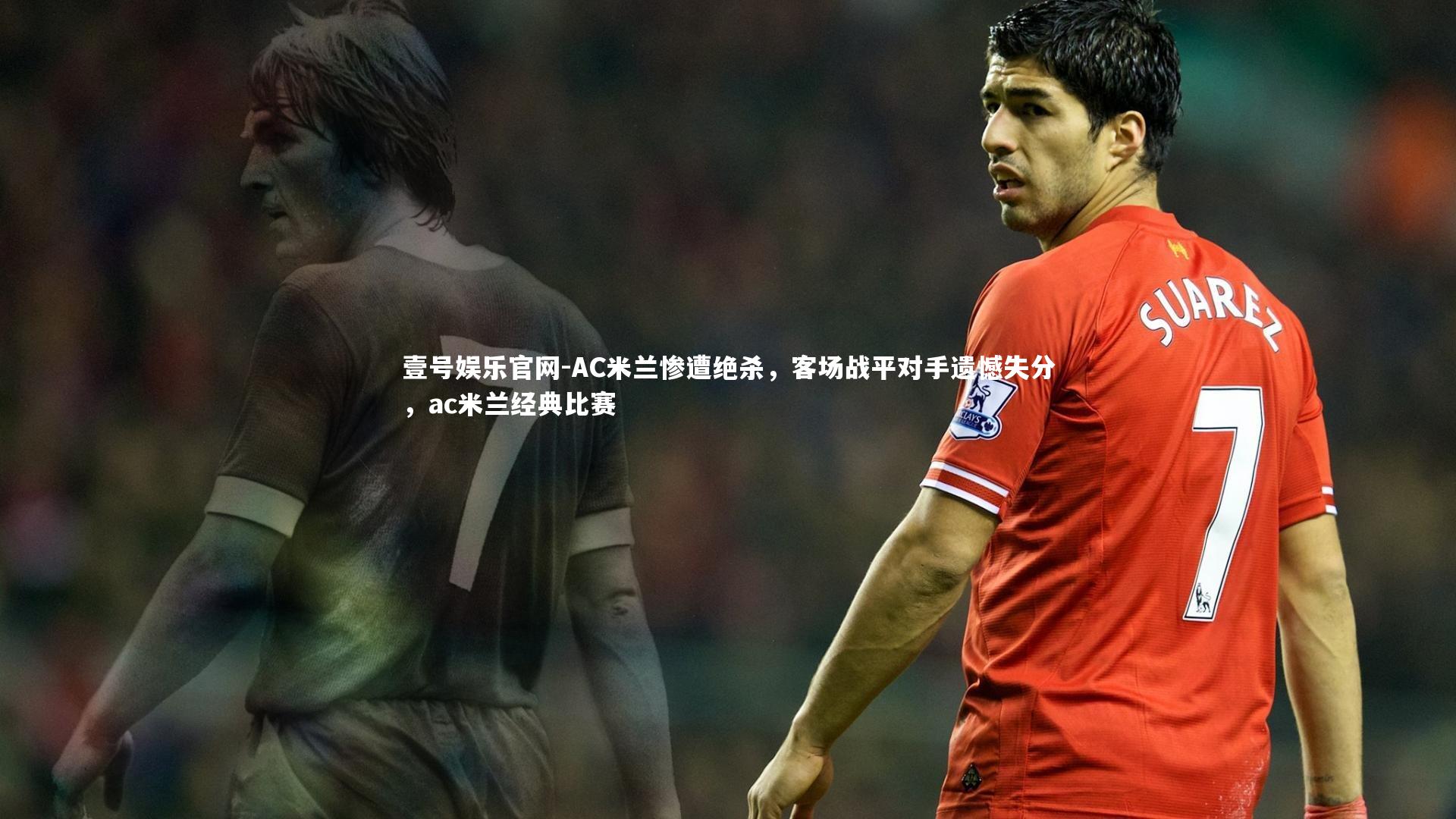 AC米兰惨遭绝杀,客场战平对手遗憾失分,ac米兰经典比赛