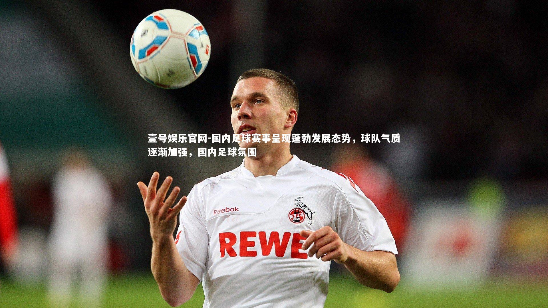 壹号娱乐官网-国内足球赛事呈现蓬勃发展态势，球队气质逐渐加强，国内足球氛围