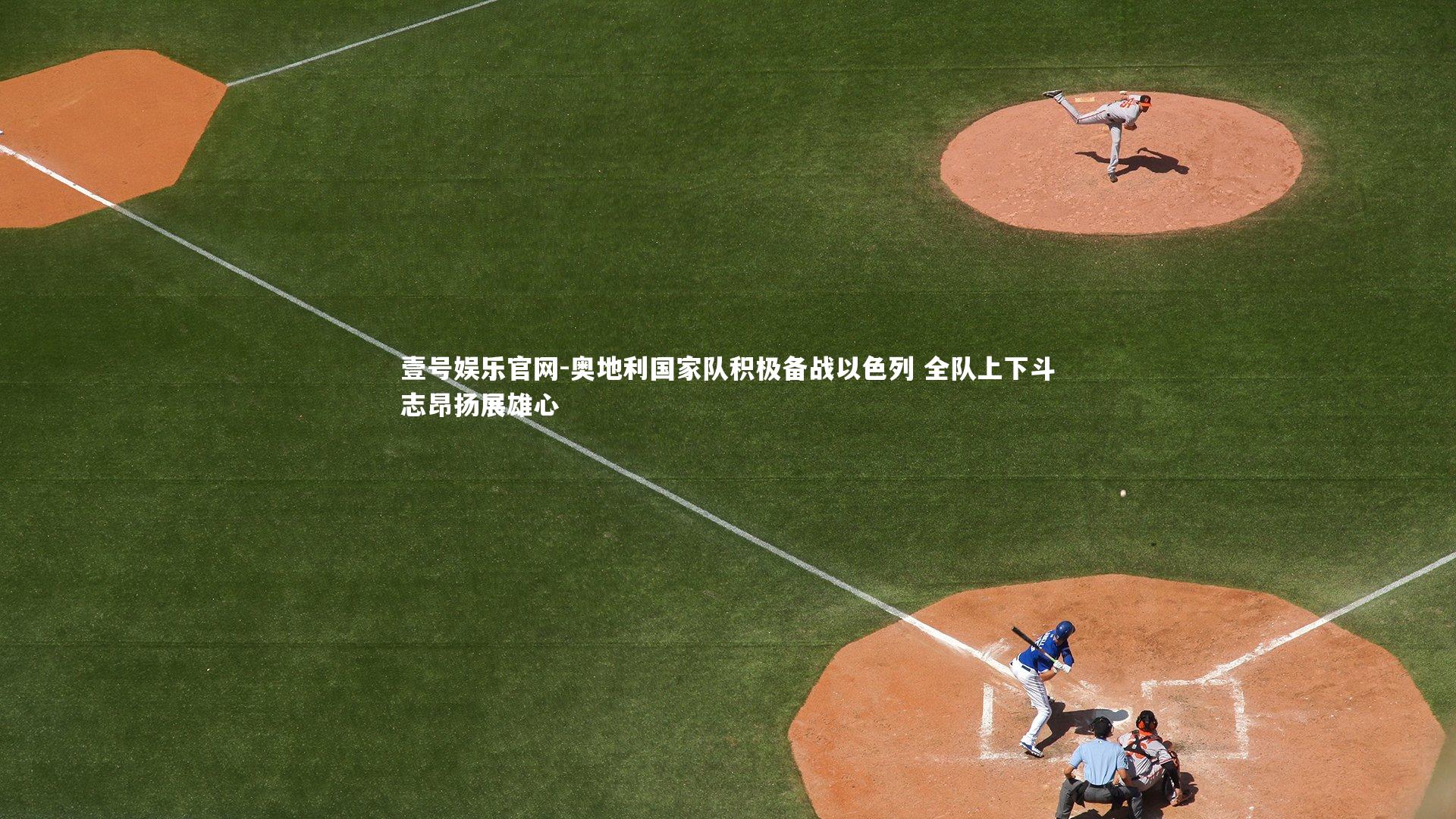 壹号娱乐官网-奥地利国家队积极备战以色列 全队上下斗志昂扬展雄心