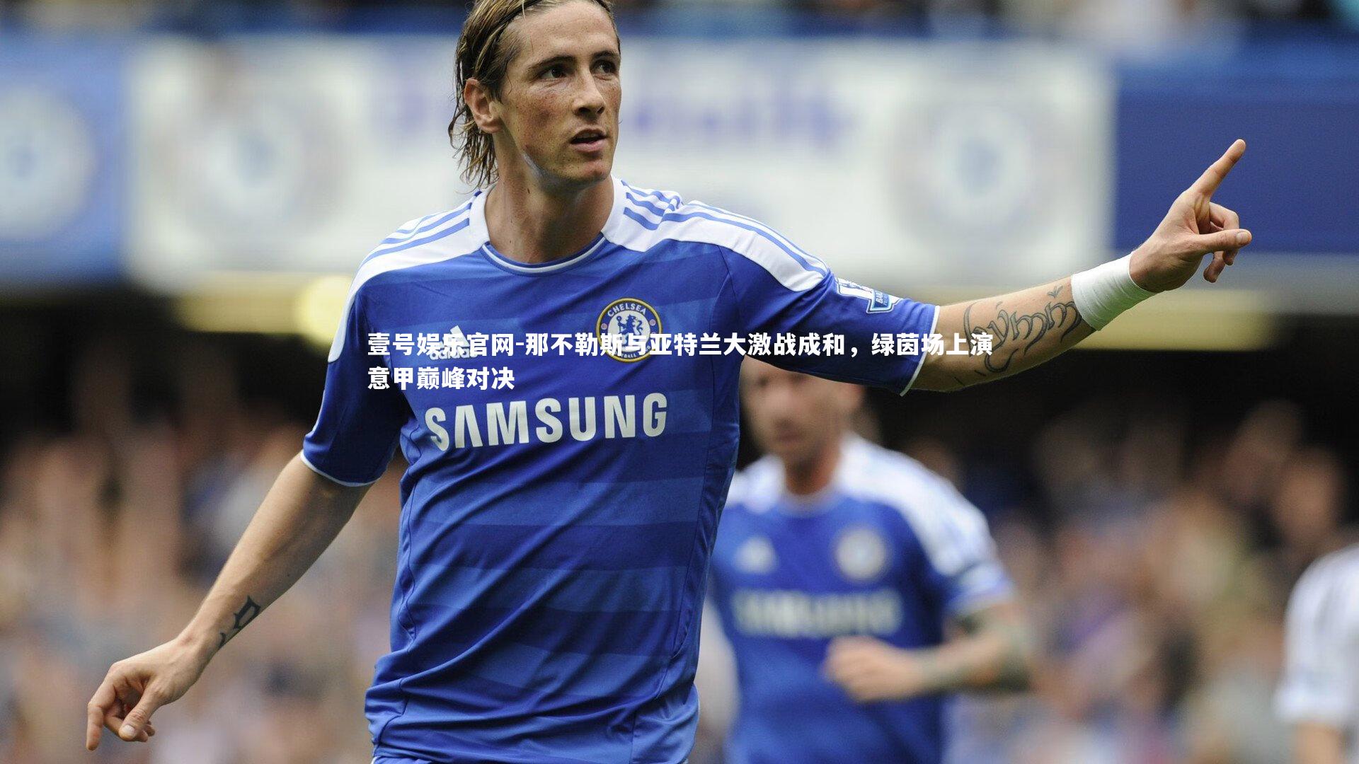 那不勒斯与亚特兰大激战成和，绿茵场上演意甲巅峰对决