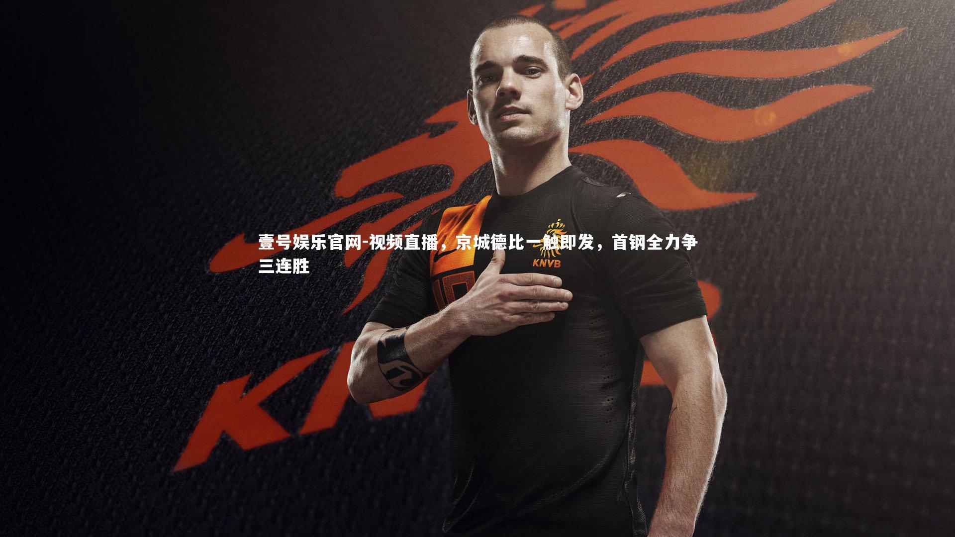 视频直播,京城德比一触即发,首钢全力争三连胜