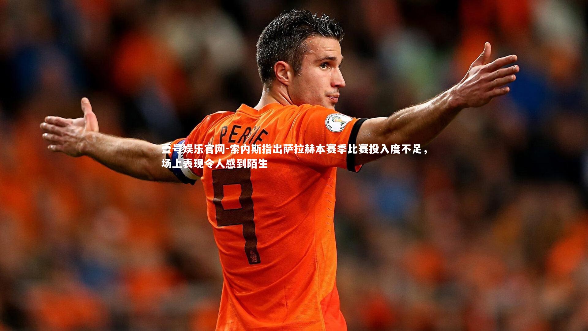 索内斯指出萨拉赫本赛季比赛投入度不足,场上表现令人感到陌生